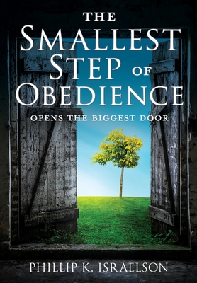 The Smallest Step of Obedience: Opens the Biggest Door By Phillip K. Israelson Cover Image