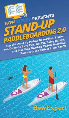 Stand Up Paddleboarding 2.0: Top 101 Stand Up Paddle Board Tips, Tricks, and Terms to Have Fun, Get Fit, Enjoy Nature, and Live Your Stand-Up Paddl Cover Image