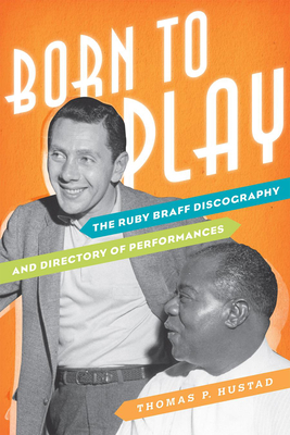 Born to Play: The Ruby Braff Discography and Directory of Performances (Studies in Jazz) By Thomas P. Hustad, Dan Morgenstern (Foreword by) Cover Image