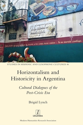 Horizontalism and Historicity in Argentina: Cultural Dialogues of the Post-Crisis Era (Studies in Hispanic and Lusophone Cultures #46) By Brigid Lynch Cover Image