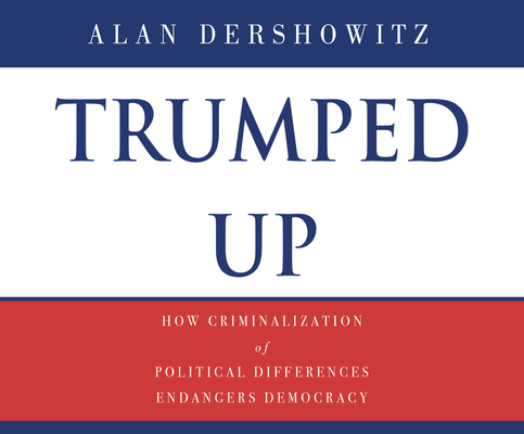 Trumped Up: How Criminalization of Political Differences Endangers Democracy By Alan M. Dershowitz, John Pruden (Narrated by) Cover Image