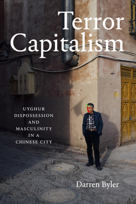 Terror Capitalism: Uyghur Dispossession and Masculinity in a Chinese City By Darren Byler Cover Image