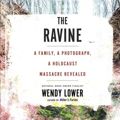 The Ravine: A Family, a Photograph, a Holocaust Massacre Revealed By Wendy Lower, Suzanne Toren (Read by) Cover Image