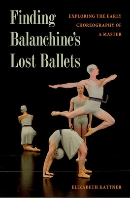 Finding Balanchine's Lost Ballets: Exploring the Early Choreography of a Master By Elizabeth Kattner Cover Image