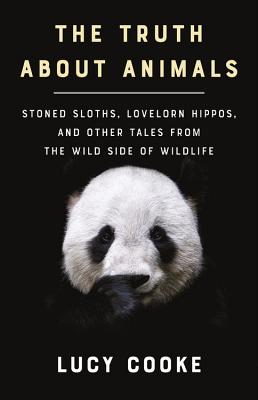 The Truth About Animals: Stoned Sloths, Lovelorn Hippos, and Other Tales from the Wild Side of Wildlife By Lucy Cooke Cover Image