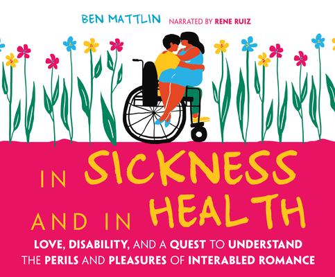 In Sickness and in Health: Love, Disability, and a Quest to Understand the Perils and Pleasures of Interabled Romance Cover Image