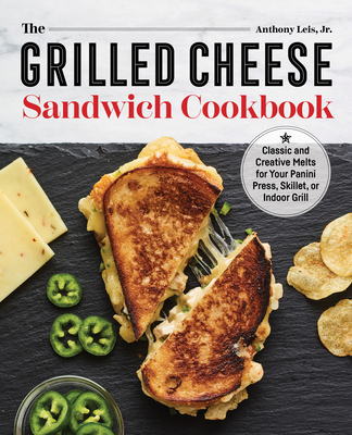 The Grilled Cheese Sandwich Cookbook: Classic and Creative Melts for Your Panini Press, Skillet, or Indoor Grill Cover Image
