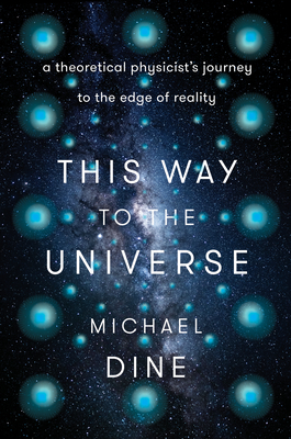 This Way to the Universe: A Theoretical Physicist's Journey to the Edge of Reality By Michael Dine Cover Image