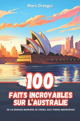 100 Faits Incroyables sur l'Australie: De la Grande Barrière de Corail aux Terres Aborigènes Cover Image