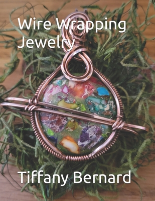 Wire Wrapping Jewelry: Step-by-Step Instructions Featuring Over 100 Color Photos. 