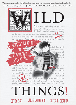 Wild Things! Acts of Mischief in Children's Literature By Betsy Bird, Julie Danielson, Peter D. Sieruta Cover Image