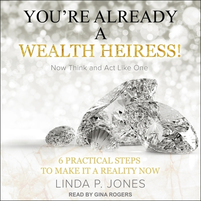 You're Already a Wealth Heiress! Now Think and ACT Like One Lib/E: 6 Practical Steps to Make It a Reality Now Cover Image