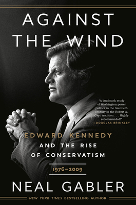 Against the Wind: Edward Kennedy and the Rise of Conservatism, 1976-2009 By Neal Gabler Cover Image