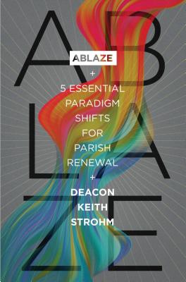 Ablaze: 5 Essential Paradigm Shifts for Parish Renewal:: 5 Essential Paradigm Shifts for Parish Renewal Cover Image