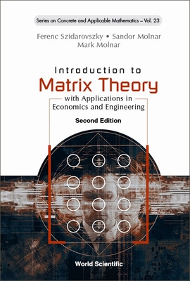 Introduction to Matrix Theory: With Applications in Economics and Engineering (Second Edition) By Ferenc Szidarovszky, Sandor Molnar, Mark Molnar Cover Image