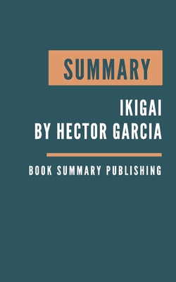 Summary: Ikigai - The Japanese Secret to a Long and Happy Life by Hector Garcia By Book Summary Publishing Cover Image