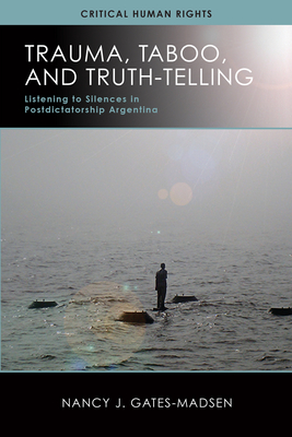 Trauma, Taboo, and Truth-Telling: Listening to Silences in Postdictatorship Argentina (Critical Human Rights)