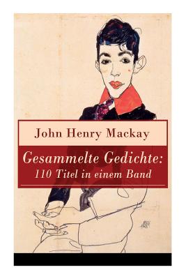 Gesammelte Gedichte: 110 Titel in einem Band: Gedichtsammlung eines anarchistischer Rebell By John Henry MacKay Cover Image