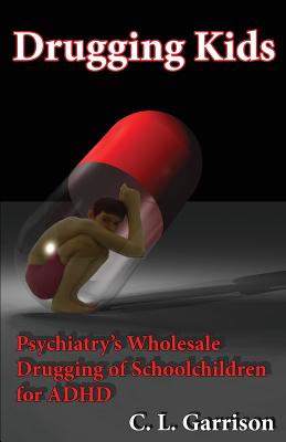 Drugging Kids: Psychiatry's Wholesale Drugging of Schoolchildren for ADHD Cover Image