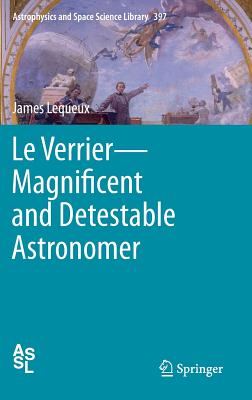 Le Verrier--Magnificent and Detestable Astronomer (Astrophysics and Space Science Library #397)