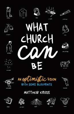 What Church Can Be: An Optimistic Vision By Matthew Kruse Cover Image