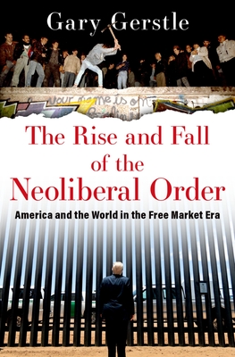 The Rise and Fall of the Neoliberal Order: America and the World in the Free Market Era By Gary Gerstle Cover Image