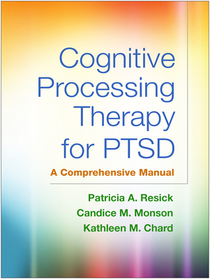 Cognitive Processing Therapy for PTSD: A Comprehensive Manual By Patricia A. Resick, PhD, ABPP, Candice M. Monson, PhD, Kathleen M. Chard, PhD Cover Image