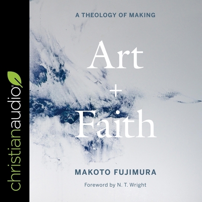 Art and Faith: A Theology of Making By Makoto Fujimura, N. T. Wright (Contribution by), David Shih (Read by) Cover Image