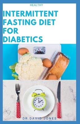 Healthy Intermittent Fasting for Diabetics: Delicious Dietary Diet Recipes To Keep Blood Sugar And Diabetics Under Control By Dr David Jones Cover Image