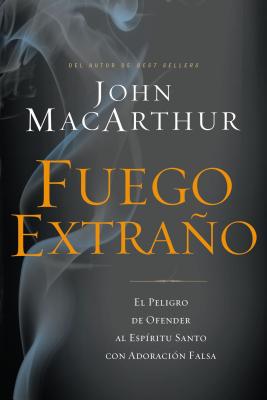 Fuego Extraño: El Peligro de Ofender Al Espíritu Santo Con Adoración Falsa By John F. MacArthur Cover Image