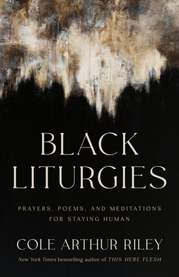 Black Liturgies: Prayers, Poems, and Meditations for Staying Human By Cole Arthur Riley Cover Image