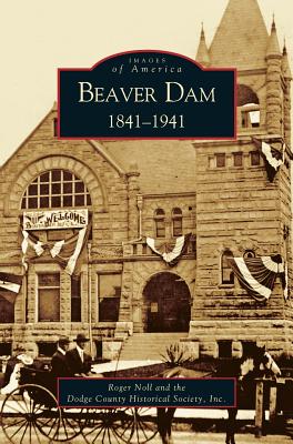 Beaver Dam: 1841-1941 By Roger G. Noll, Dodge County Historical Society Cover Image