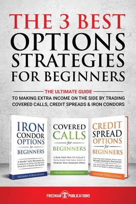 The 3 Best Options Strategies For Beginners: The Ultimate Guide To Making Extra Income On The Side By Trading Covered Calls, Credit Spreads & Iron Con By Freeman Publications Cover Image