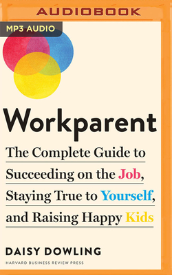 Workparent: The Complete Guide to Succeeding on the Job, Staying True to Yourself, and Raising Happy Kids By Daisy Dowling, Julie McKay (Read by), James Patrick Cronin (Read by) Cover Image