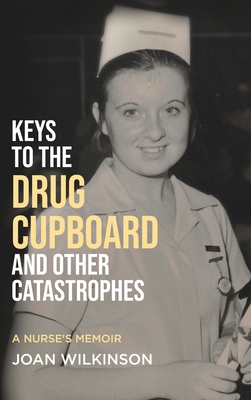 Keys to the Drug Cupboard and other Catastrophes: A Nurse's Memoir​ By Joan Wilkinson Cover Image