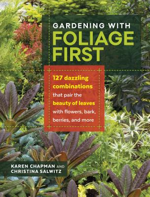 Gardening with Foliage First: 127 Dazzling Combinations That Pair the Beauty of Leaves with Flowers, Bark, Berries, and More Cover Image