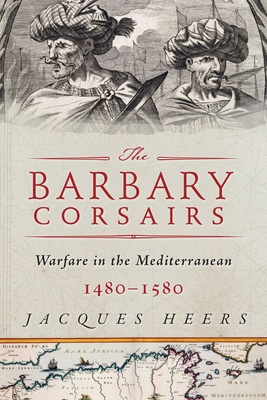 The Barbary Corsairs: Pirates, Plunder, and Warfare in the Mediterranean, 1480-1580 Cover Image
