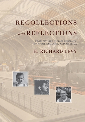 Recollections and Reflections: From My Life in Nazi Germany, Wartime England, and America By H. Richard Levy Cover Image