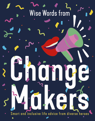 Wise Words from Change Makers: Smart and Inclusive Life Advice from Diverse Heroes Cover Image