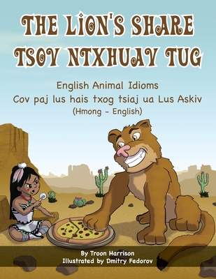 The Lion's Share - English Animal Idioms (Hmong-English): Tsov Ntxhuav Tug By Troon Harrison, Dmitry Fedorov (Illustrator), Davie Boualeevang (Translator) Cover Image