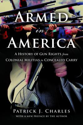 Armed in America: A History of Gun Rights from Colonial Militias to Concealed Carry By Patrick J. Charles Cover Image