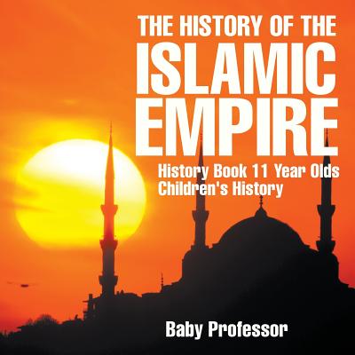 The History of the Islamic Empire - History Book 11 Year Olds Children's History By Baby Professor Cover Image