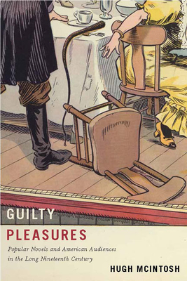 Guilty Pleasures: Popular Novels and American Audiences in the Long Nineteenth Century By Hugh McIntosh Cover Image