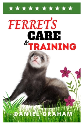 Ferrets Care and Training: The Basic Care and Training Guide for Ferrets Cover Image