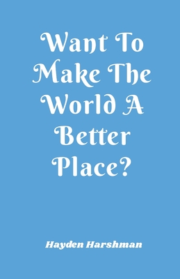 Want To Make The World A Better Place? By Hayden Harshman, Mary Sullivan (Illustrator), Lindsey Grovenstein (Editor) Cover Image
