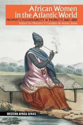 African Women in the Atlantic World: Property, Vulnerability & Mobility, 1660-1880 (Western Africa #13) By Mariana P. Candido (Editor), Adam Jones (Editor), Hilary Jones (Contribution by) Cover Image