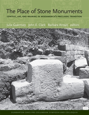 The Place of Stone Monuments: Context, Use, and Meaning in Mesoamerica's Preclassic Transition (Dumbarton Oaks Pre-Columbian Symposia and Colloquia #25) By Julia Guernsey (Editor), John E. Clark (Editor), Barbara Arroyo (Editor) Cover Image