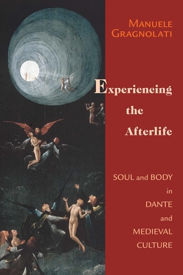 Experiencing the Afterlife: Soul and Body in Dante and Medieval Culture By Manuele Gragnolati Cover Image