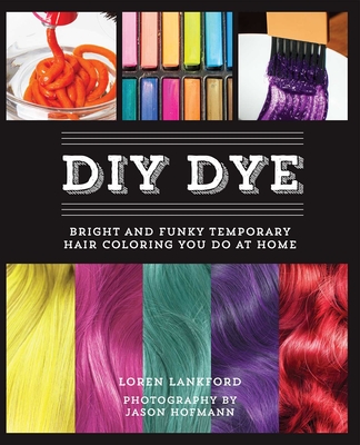 DIY Dye: Bright and Funky Temporary Hair Coloring You Do at Home By Loren Lankford Cover Image