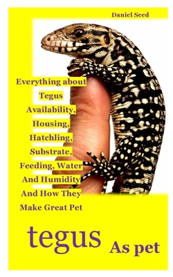 Tegus as Pet: Everything about Tegus Availability, Housing, Hatchling, Substrate, Feeding, Water And Humidity And How They Make Grea Cover Image